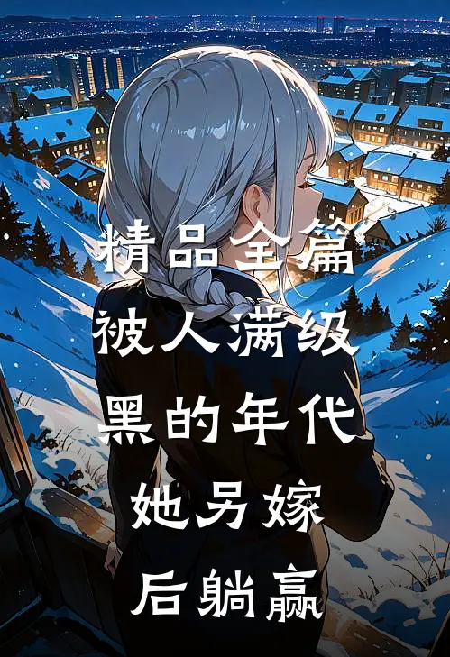 精品全篇被人满级黑的年代，她另嫁后躺赢