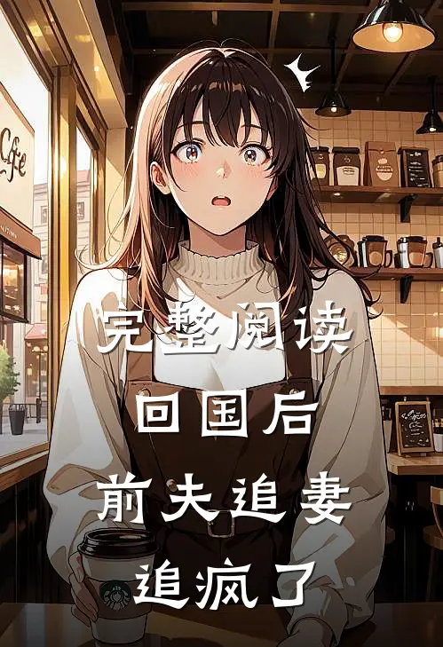 完整阅读回国后，前夫追妻追疯了