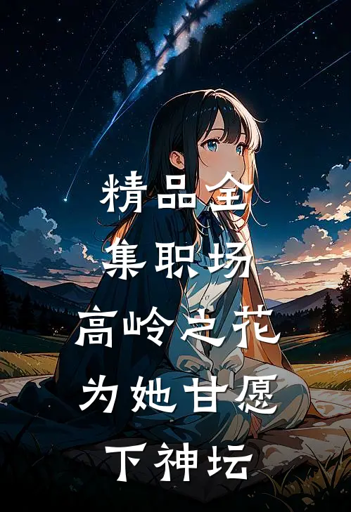 精品全集职场：高岭之花为她甘愿下神坛