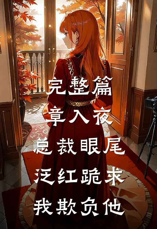 完整篇章入夜，总裁眼尾泛红跪求我欺负他