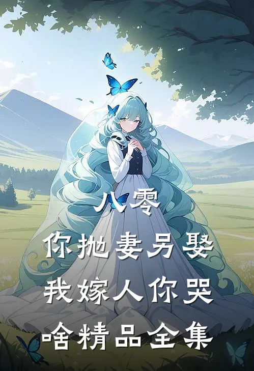 八零：你抛妻另娶，我嫁人你哭啥精品全集