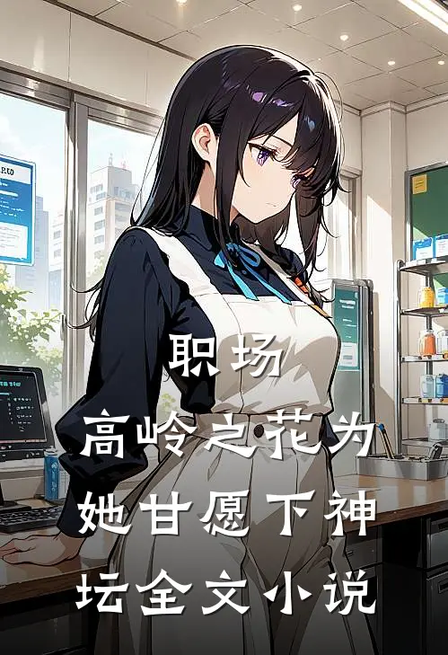 职场：高岭之花为她甘愿下神坛全文小说