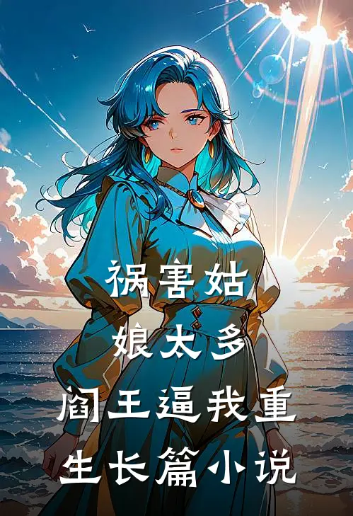 祸害姑娘太多，阎王逼我重生长篇小说