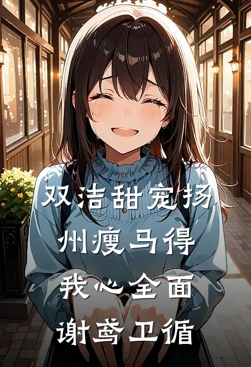 双洁甜宠扬州瘦马得我心全面谢鸢卫循