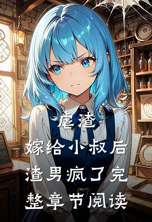 虐渣：嫁给小叔后，渣男疯了完整章节阅读
