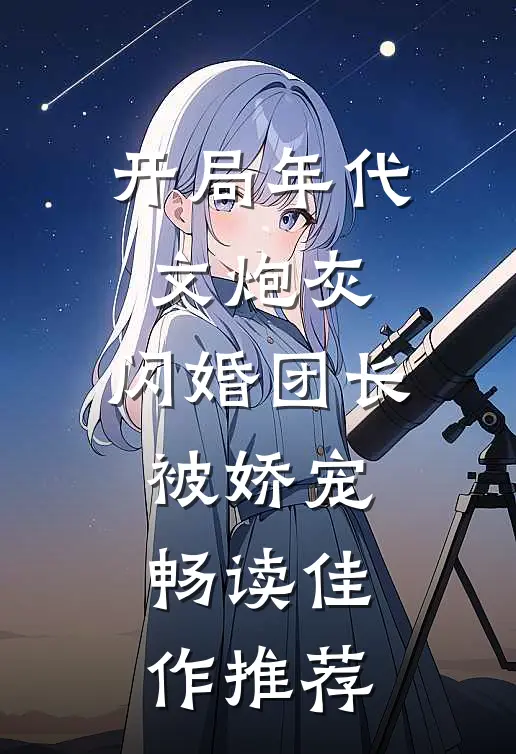 开局年代文炮灰，闪婚团长被娇宠畅读佳作推荐