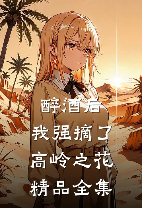 醉酒后，我强摘了高岭之花精品全集