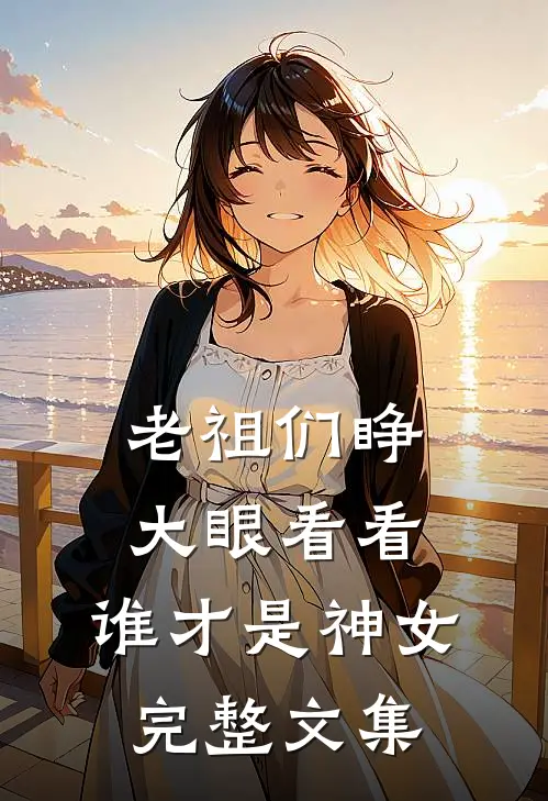 老祖们睁大眼看看，谁才是神女完整文集