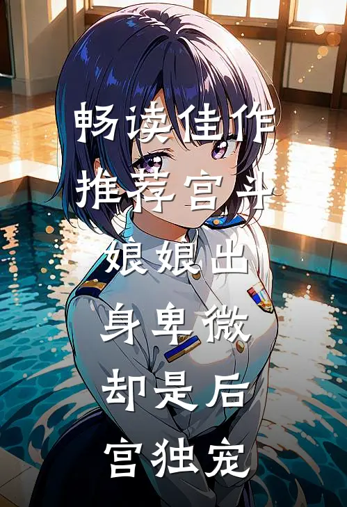 畅读佳作推荐宫斗：娘娘出身卑微，却是后宫独宠