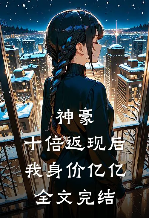 神豪：十倍返现后，我身价亿亿全文完结