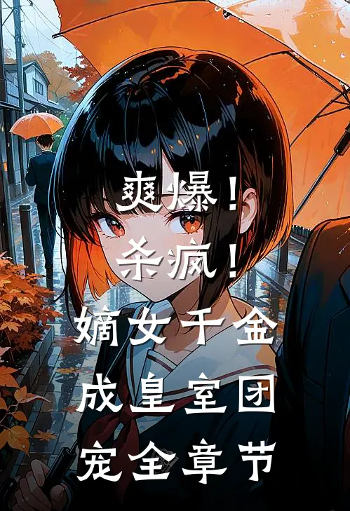 爽爆！杀疯！嫡女千金成皇室团宠全章节