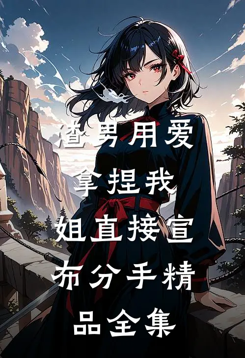渣男用爱拿捏我，姐直接宣布分手精品全集