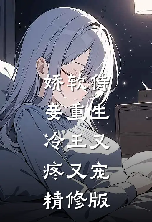 娇软侍妾重生，冷王又疼又宠精修版