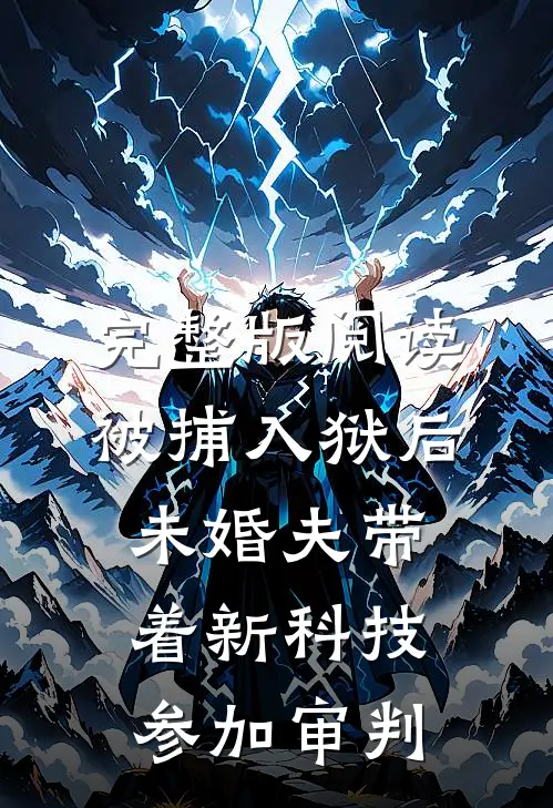完整版阅读被捕入狱后，未婚夫带着新科技参加审判