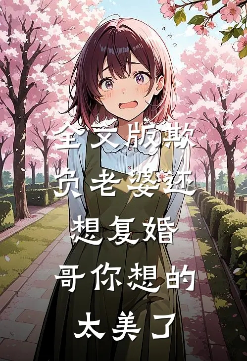 全文版欺负老婆还想复婚，哥你想的太美了