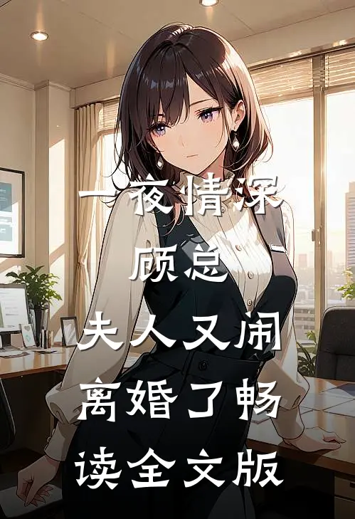 一夜情深：顾总，夫人又闹离婚了畅读全文版