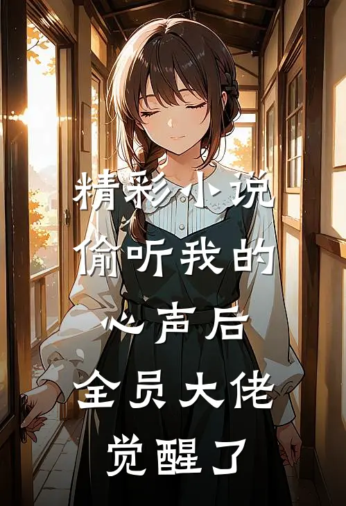 精彩小说偷听我的心声后，全员大佬觉醒了