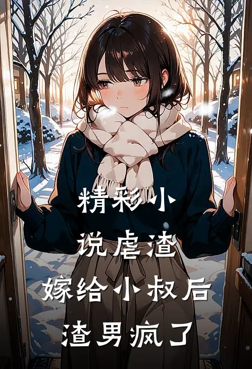 精彩小说虐渣：嫁给小叔后，渣男疯了