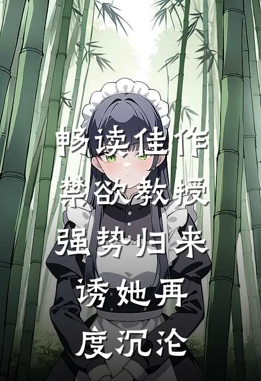 畅读佳作禁欲教授强势归来，诱她再度沉沦
