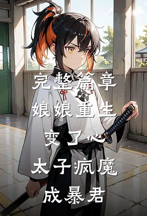 完整篇章娘娘重生变了心，太子疯魔成暴君