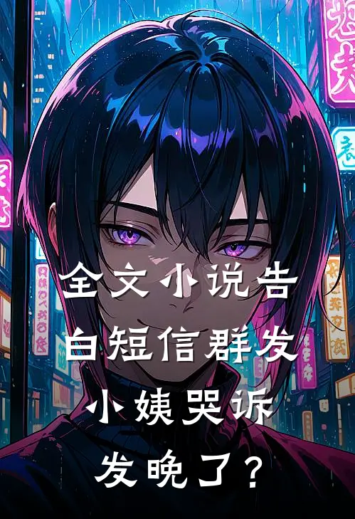 全文小说告白短信群发，小姨哭诉发晚了？