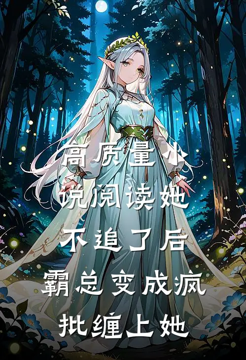 高质量小说阅读她不追了后，霸总变成疯批缠上她