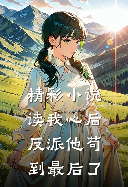 精彩小说读我心后，反派他苟到最后了