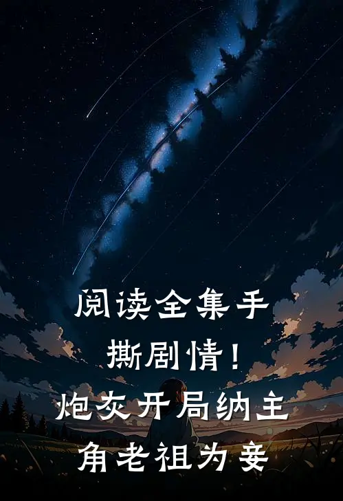 阅读全集手撕剧情！炮灰开局纳主角老祖为妾