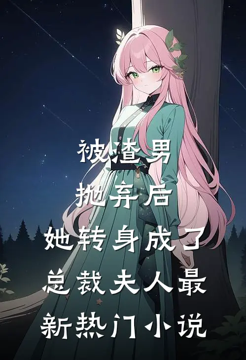 被渣男抛弃后，她转身成了总裁夫人最新热门小说