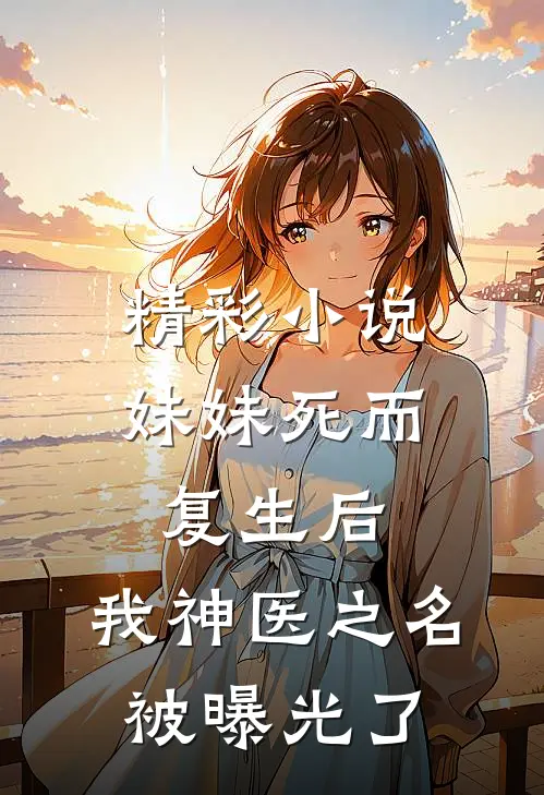 精彩小说妹妹死而复生后，我神医之名被曝光了
