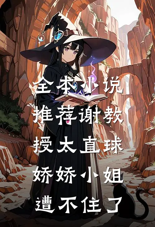 全本小说推荐谢教授太直球，娇娇小姐遭不住了