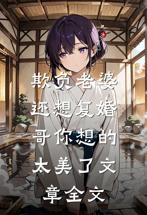 欺负老婆还想复婚，哥你想的太美了文章全文
