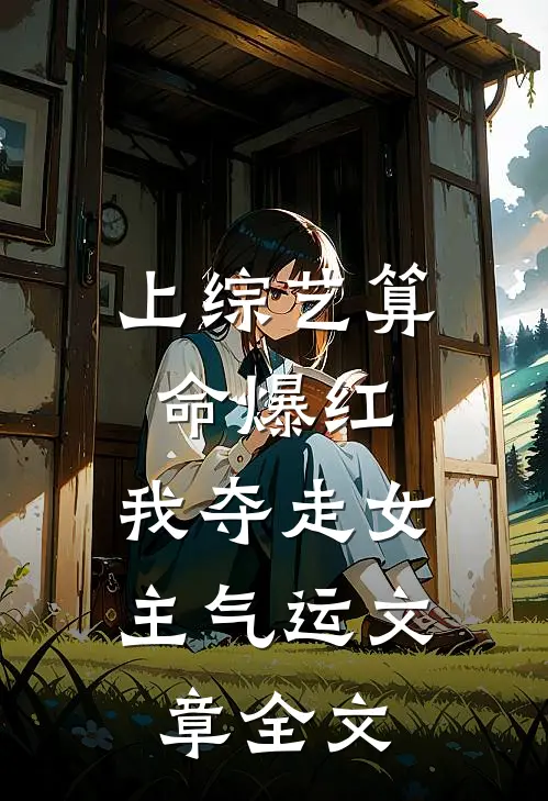 上综艺算命爆红，我夺走女主气运文章全文