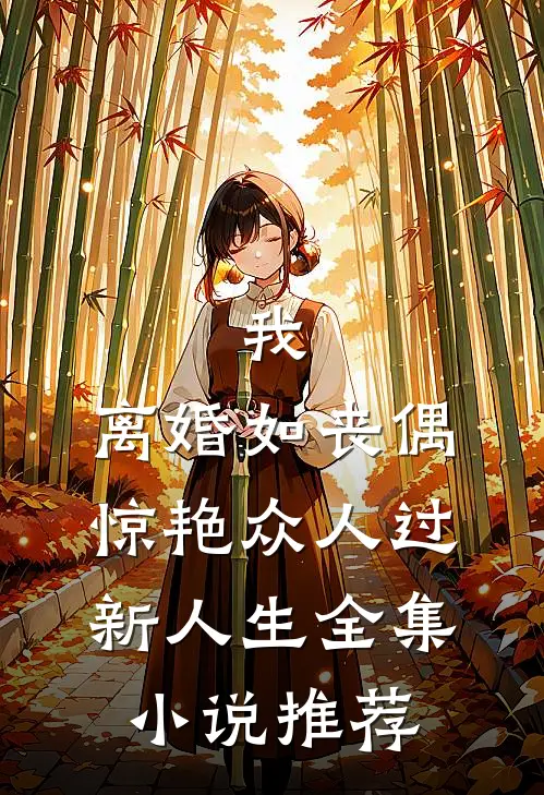 我，离婚如丧偶，惊艳众人过新人生全集小说推荐