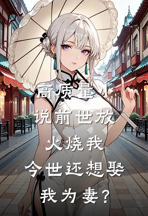 高质量小说前世放火烧我，今世还想娶我为妻？
