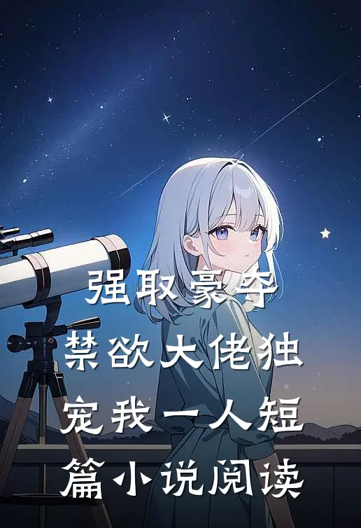 强取豪夺：禁欲大佬独宠我一人短篇小说阅读