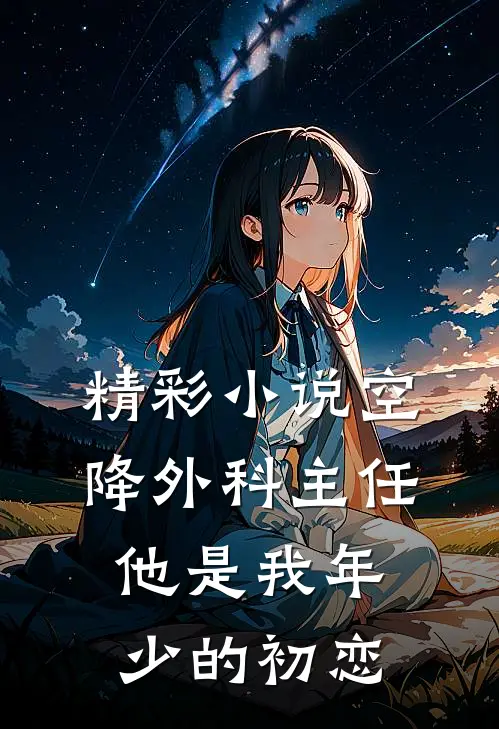 精彩小说空降外科主任，他是我年少的初恋