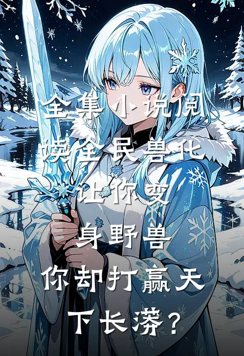 全集小说阅读全民兽化：让你变身野兽，你却打赢天下长蟒？