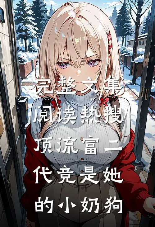 完整文集阅读热搜：顶流富二代竟是她的小奶狗