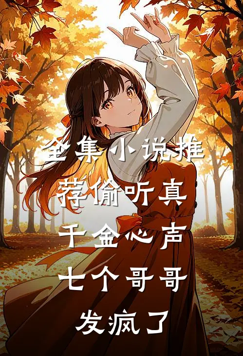 全集小说推荐偷听真千金心声，七个哥哥发疯了