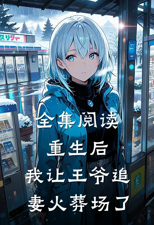 全集阅读重生后，我让王爷追妻火葬场了