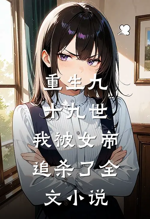 重生九十九世，我被女帝追杀了全文小说