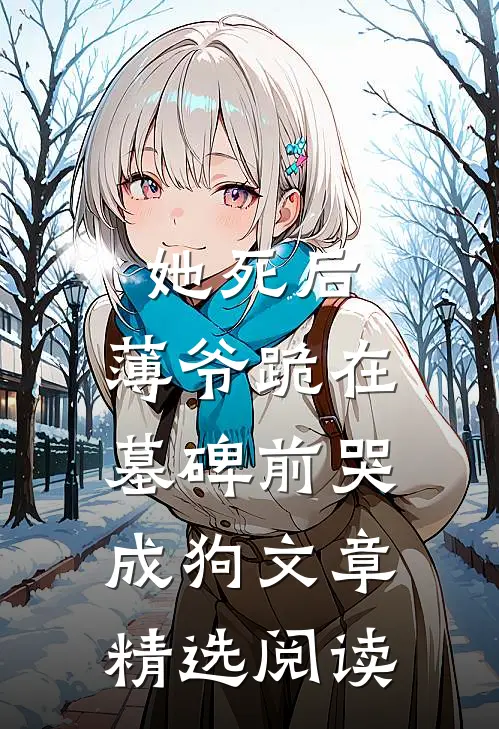 她死后，薄爷跪在墓碑前哭成狗文章精选阅读