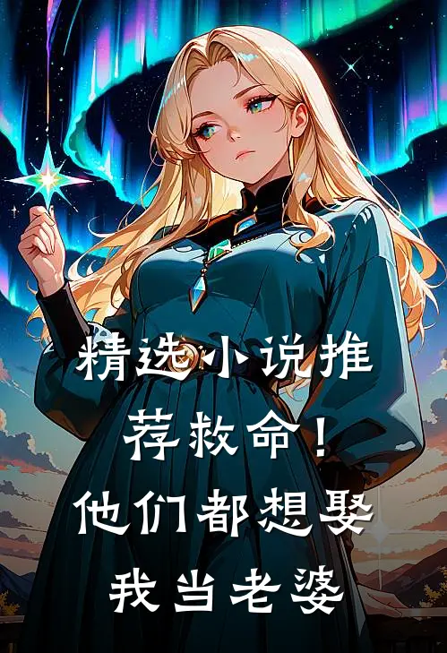 精选小说推荐救命！他们都想娶我当老婆