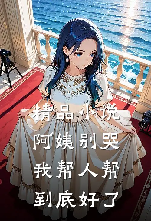 精品小说阿姨别哭，我帮人帮到底好了