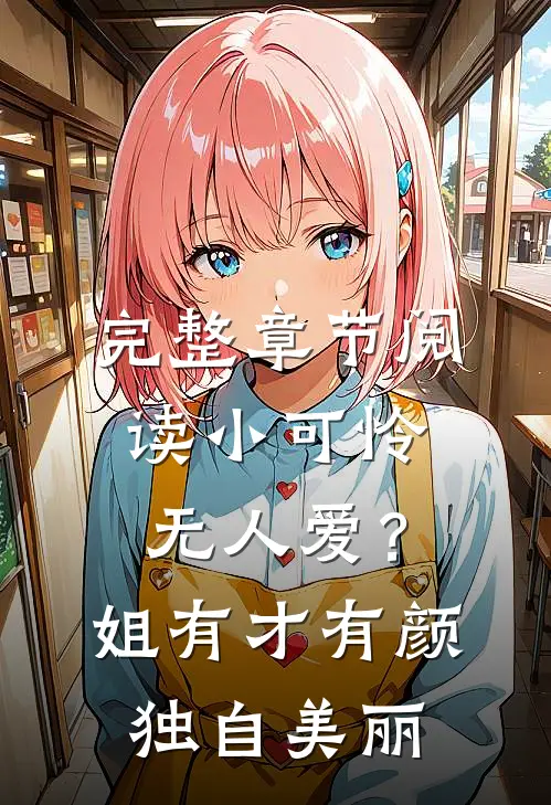 完整章节阅读小可怜无人爱？姐有才有颜独自美丽