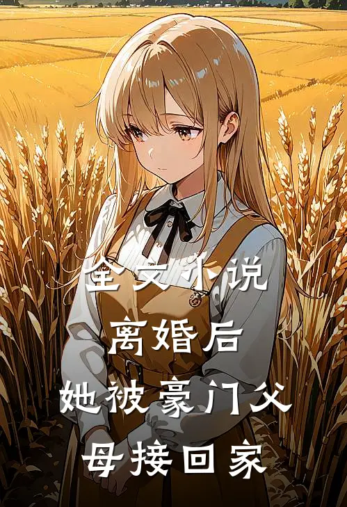 全文小说离婚后，她被豪门父母接回家
