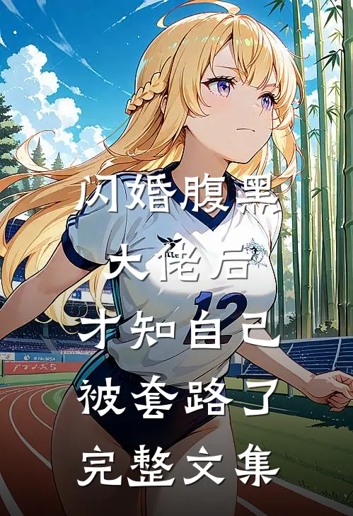 闪婚腹黑大佬后，才知自己被套路了完整文集