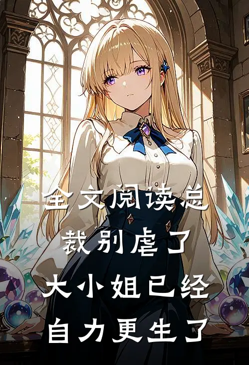 全文阅读总裁别虐了，大小姐已经自力更生了