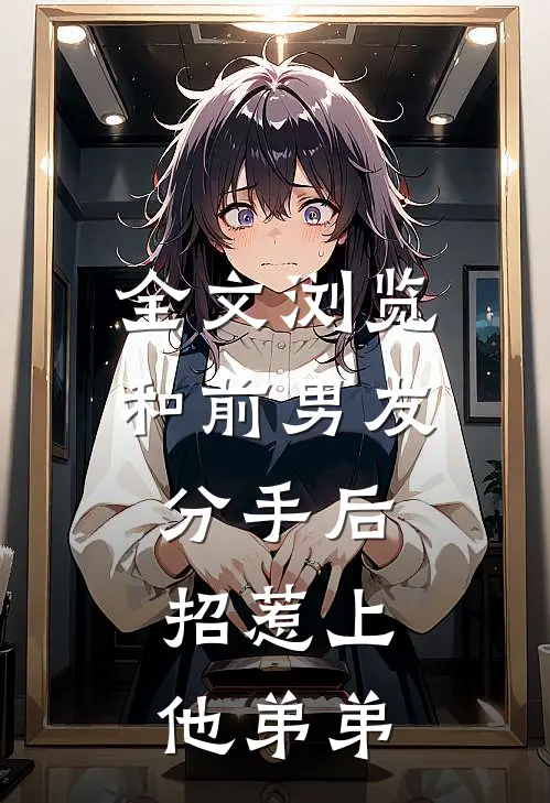 全文浏览和前男友分手后，招惹上他弟弟